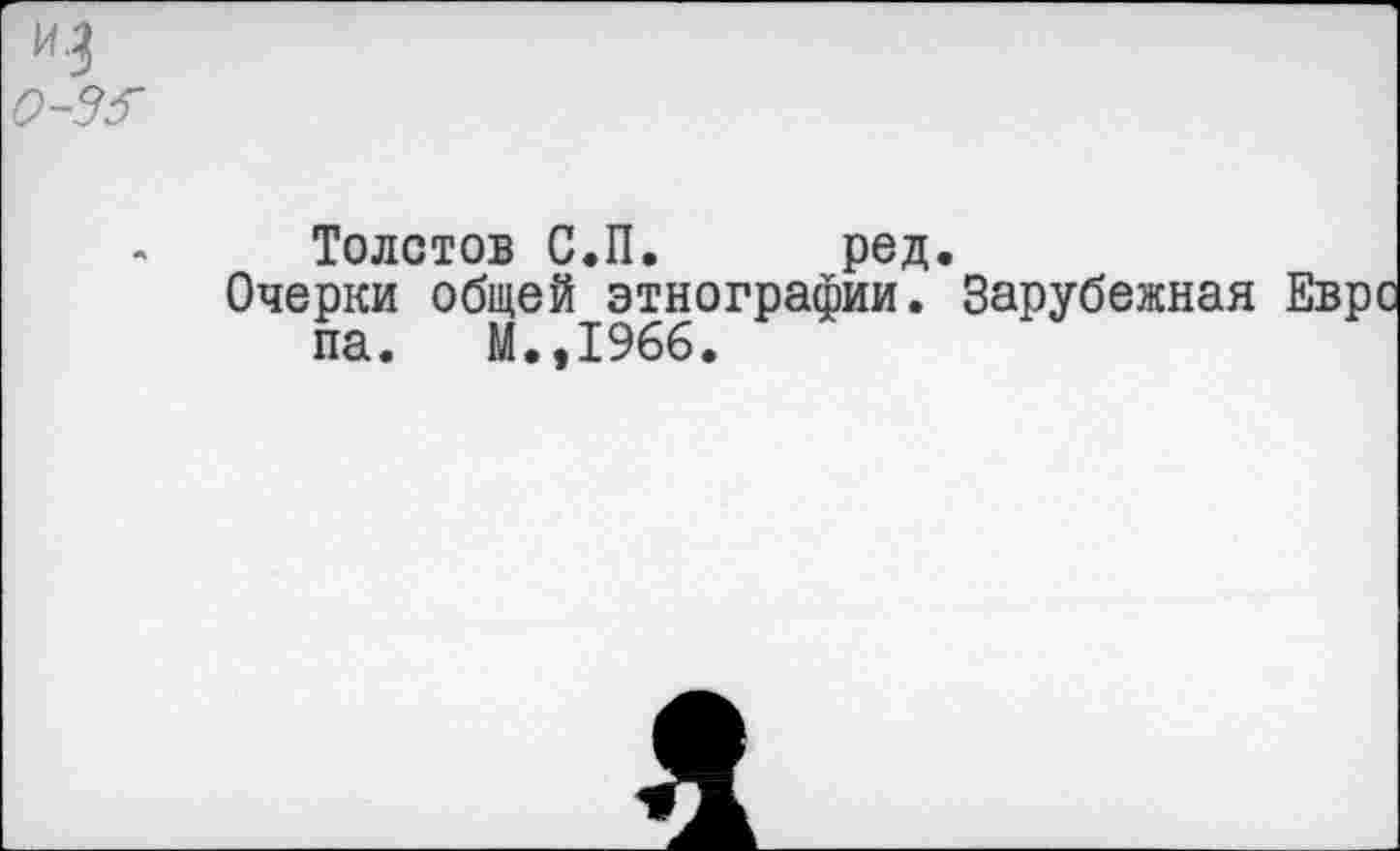 ﻿0-3б
Толстов С.П. ред.
Очерки общей этнографии. Зарубежная Евро па. М.,1966.